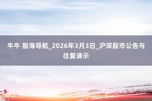 牛牛 股海导航_2026年3月3日_沪深股市公告与往复请示