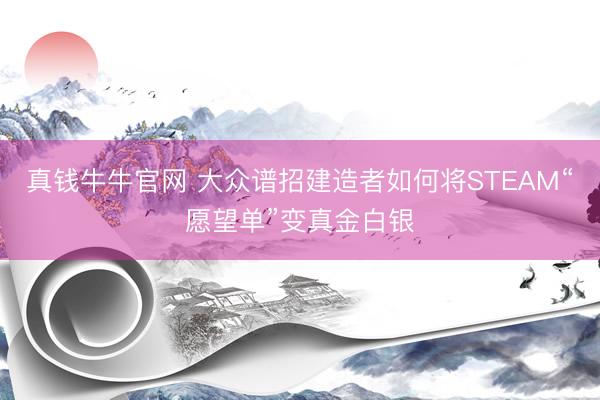 真钱牛牛官网 大众谱招建造者如何将STEAM“愿望单”变真金白银
