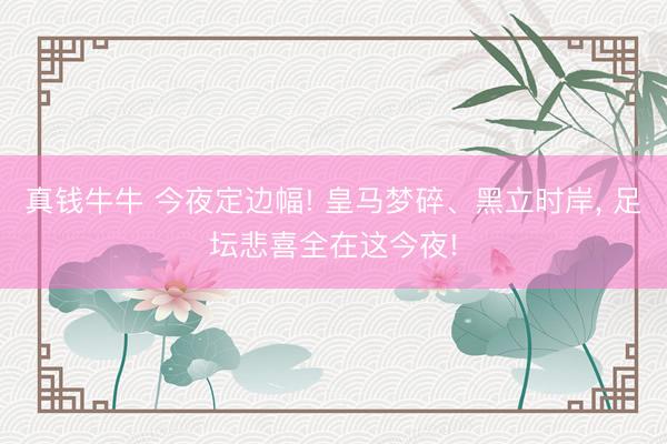 真钱牛牛 今夜定边幅! 皇马梦碎、黑立时岸， 足坛悲喜全在这今夜!