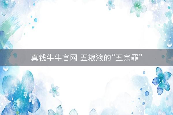 真钱牛牛官网 五粮液的“五宗罪”