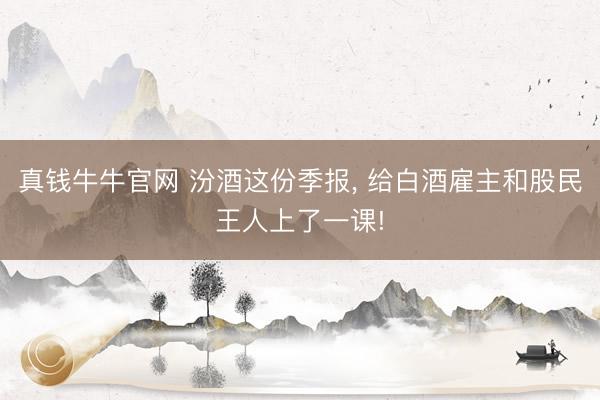 真钱牛牛官网 汾酒这份季报， 给白酒雇主和股民王人上了一课!