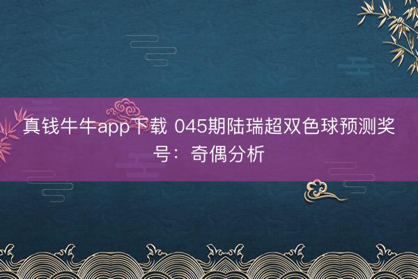 真钱牛牛app下载 045期陆瑞超双色球预测奖号：奇偶分析
